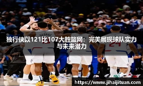 独行侠以121比107大胜篮网：完美展现球队实力与未来潜力
