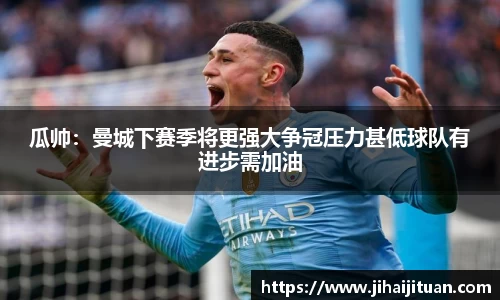 瓜帅：曼城下赛季将更强大争冠压力甚低球队有进步需加油