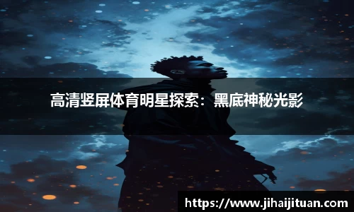 高清竖屏体育明星探索：黑底神秘光影