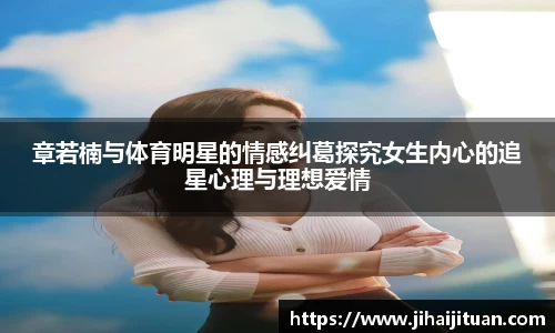 章若楠与体育明星的情感纠葛探究女生内心的追星心理与理想爱情