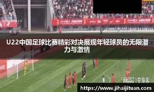 U22中国足球比赛精彩对决展现年轻球员的无限潜力与激情