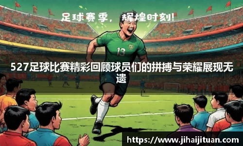527足球比赛精彩回顾球员们的拼搏与荣耀展现无遗