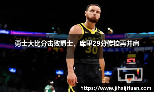 勇士大比分击败爵士，库里29分传控再并肩