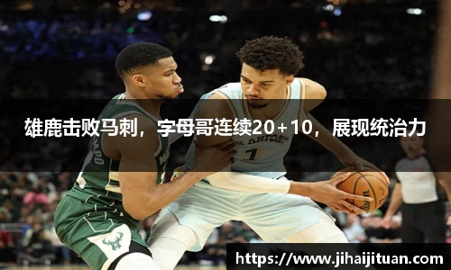 雄鹿击败马刺，字母哥连续20+10，展现统治力