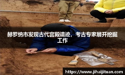 赫罗纳市发现古代宫殿遗迹，考古专家展开挖掘工作