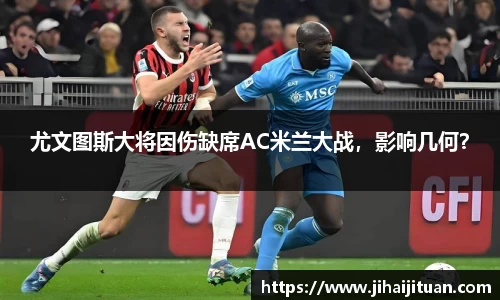 尤文图斯大将因伤缺席AC米兰大战，影响几何？