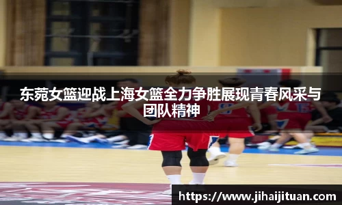东菀女篮迎战上海女篮全力争胜展现青春风采与团队精神