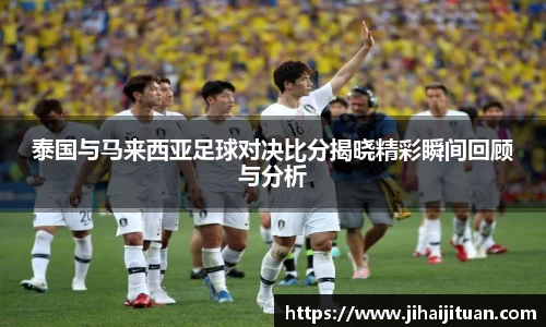 泰国与马来西亚足球对决比分揭晓精彩瞬间回顾与分析