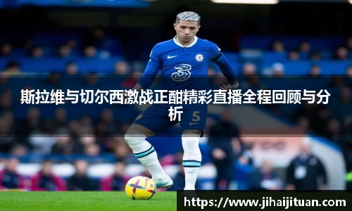 斯拉维与切尔西激战正酣精彩直播全程回顾与分析