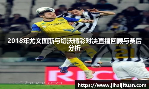 2018年尤文图斯与切沃精彩对决直播回顾与赛后分析