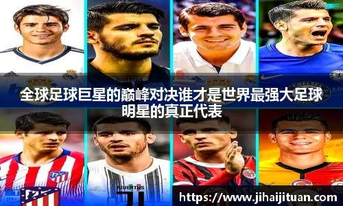 全球足球巨星的巅峰对决谁才是世界最强大足球明星的真正代表